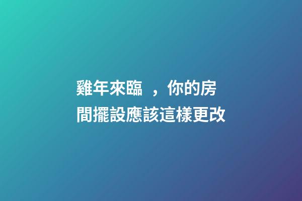 雞年來臨，你的房間擺設應該這樣更改